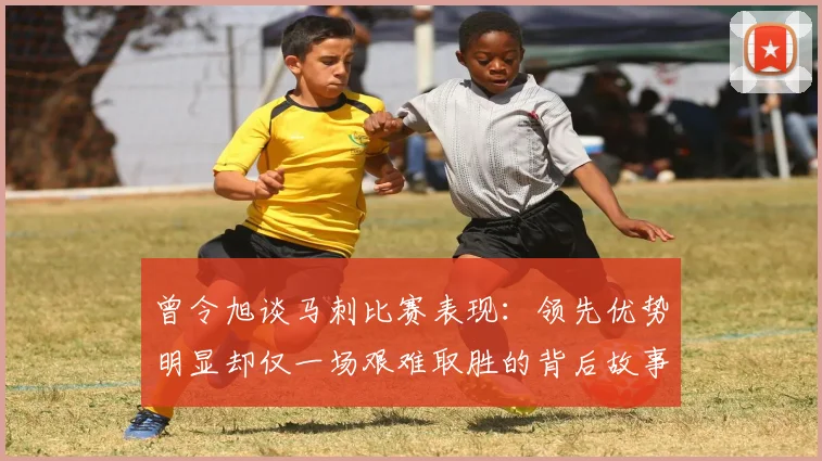 曾令旭谈马刺比赛表现：领先优势明显却仅一场艰难取胜的背后故事
