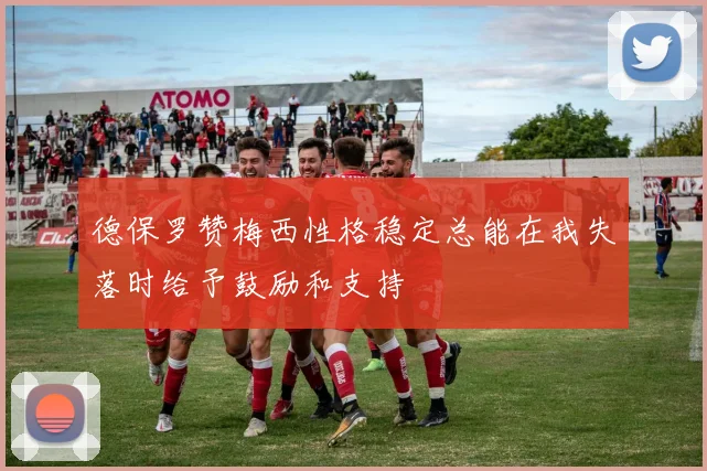 德保罗赞梅西性格稳定总能在我失落时给予鼓励和支持