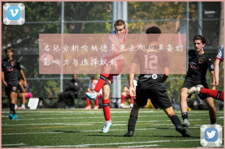 名记分析伦纳德未来去向应具备的影响力与选择权利