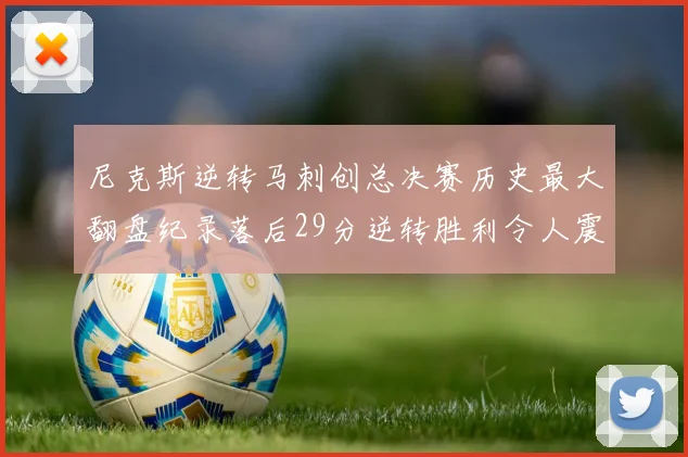 尼克斯逆转马刺创总决赛历史最大翻盘纪录落后29分逆转胜利令人震惊