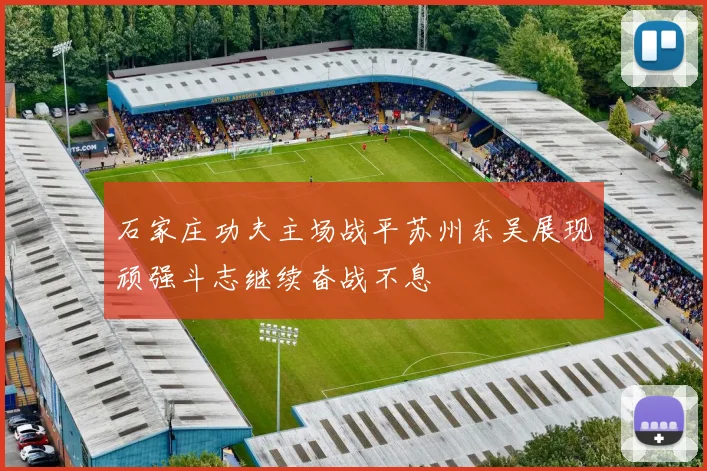 石家庄功夫主场战平苏州东吴展现顽强斗志继续奋战不息