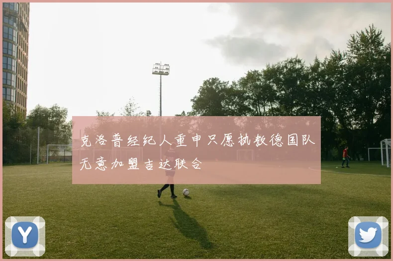 克洛普经纪人重申只愿执教德国队无意加盟吉达联合