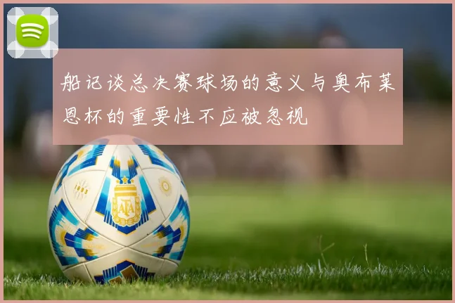 船记谈总决赛球场的意义与奥布莱恩杯的重要性不应被忽视